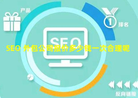 SEO 外包公司报价多少钱一次合理呢?