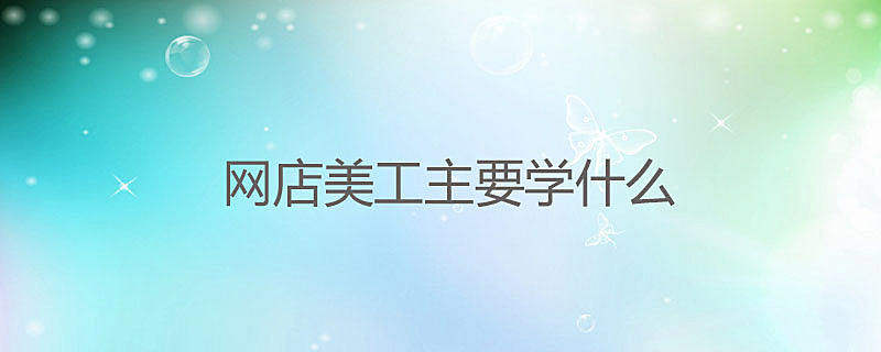 ps网店美工培训些什么内容呢?小编告诉你基础步骤。