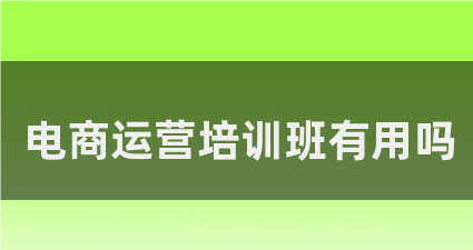 电商运营培训班有用吗?