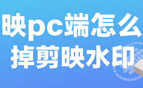 剪映 PC 端怎么去水印？3 种方法彻底消除，导出无痕迹