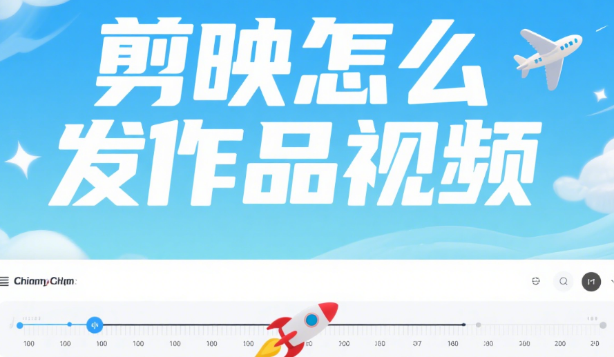 剪映怎么发作品?3 个关键步骤 + 4 类平台适配,避免发布后画质糊