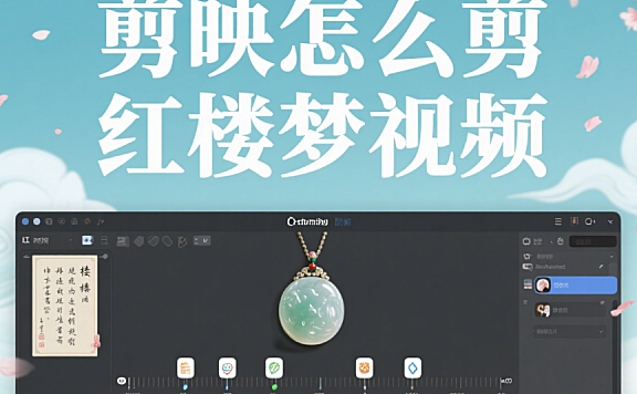 剪映剪《红楼梦》视频：3 个古韵技巧 + 4 类场景，还原原著氛围感