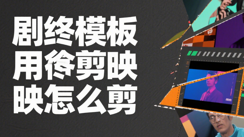剪映怎么剪剧终模板?3 类风格 + 5 个细节,结尾高级不突兀