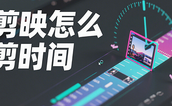 剪映怎么剪时间?3 种核心玩法 + 4 个场景,时间显示高级不突兀