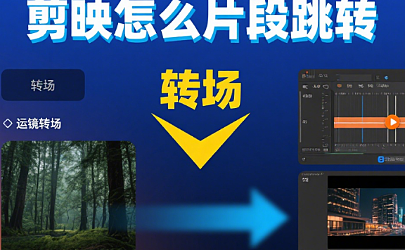 剪映怎么实现片段跳转?3 类转场 + 4 步操作,切换不卡顿