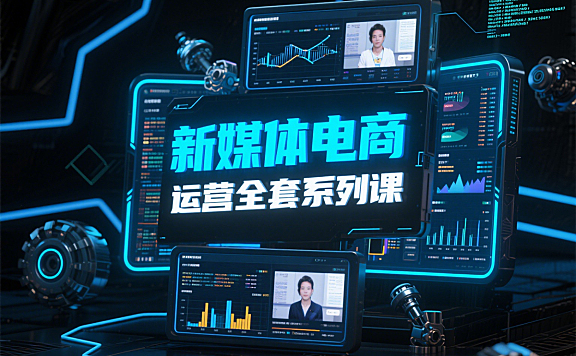 新媒体电商运营全套系列课，适合零基础和进阶