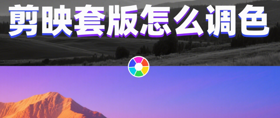 剪映套版怎么调色?3 步统一色调 + 4 类场景适配,模板不生硬