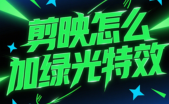 剪映怎么加绿光特效？3 种玩法，从基础氛围感到赛博朋克风都能搞定！