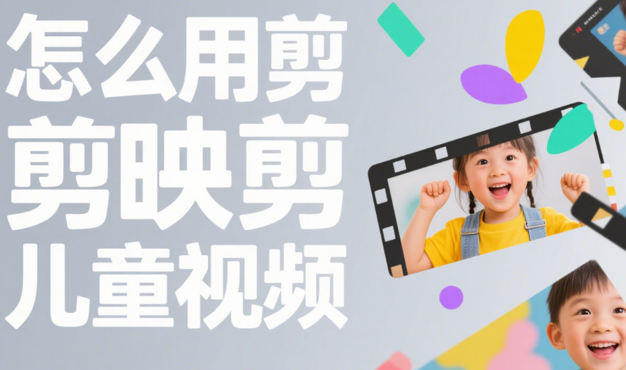 剪映怎么剪儿童视频?3 类风格模板 + 5 个萌化技巧,娃的成长片秒变可爱