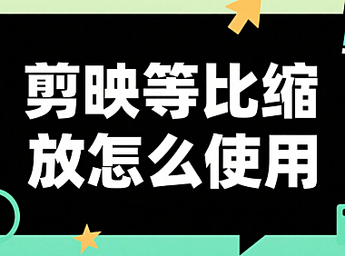 剪映等比缩放怎么用？避免画面变形的 3 个核心技巧，新手一看就会