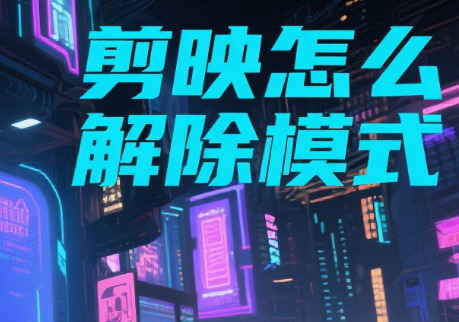 剪映怎么解除模式?3 种方法退出自动剪辑 / 模板限制,恢复自由编辑