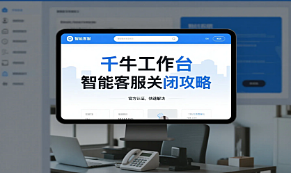 千牛工作台智能客服关闭攻略与人工客服电话全解析