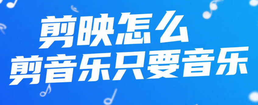 剪映怎么只保留音乐?3 步提取 + 2 个技巧,纯音乐导出不麻烦