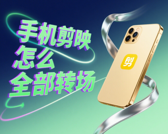 手机剪映怎么给所有片段加转场?3步统一+个性化,新手也能玩好转场!