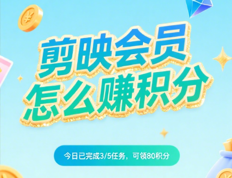 剪映会员怎么赚积分?6大积分获取渠道+3个兑换技巧,积分当钱花不浪费
