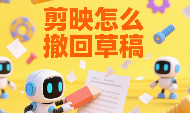 剪映怎么撤回草稿?3 种方法恢复误操作,再也不怕剪错