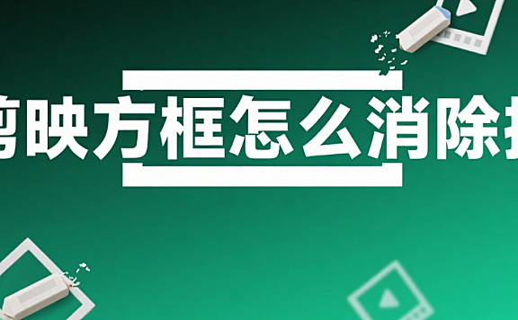 剪映里的方框怎么消除?3 种方法搞定,画面瞬间干净