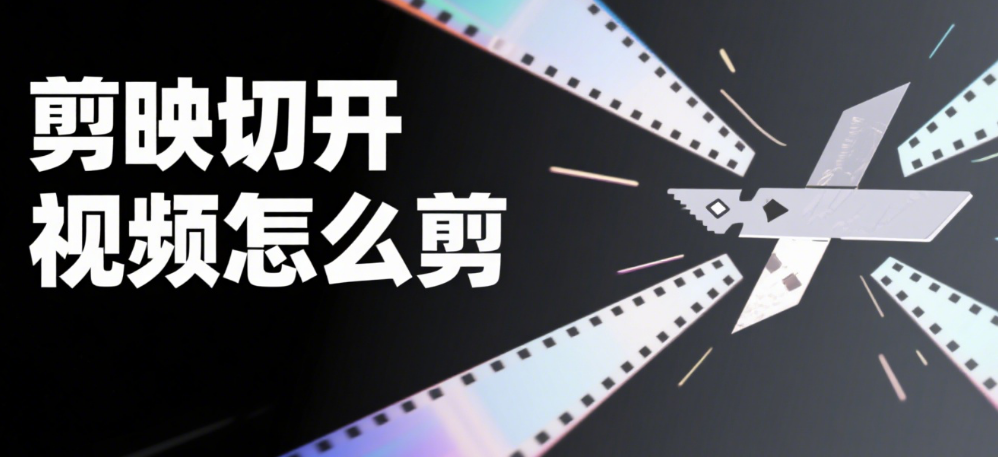 剪映怎么切开视频?3 种切割方式 + 4 个场景,精准不卡顿
