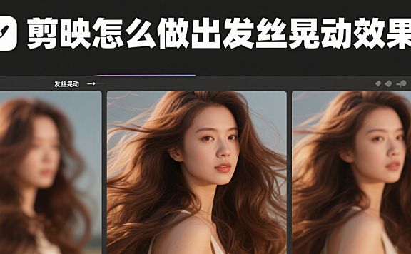 剪映怎么做出发丝晃动效果?3步基础动画+4种氛围技巧,自然不僵硬