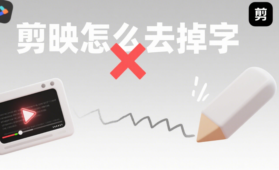 剪映怎么去掉字?4 种方法 + 3 类场景,干净无痕迹