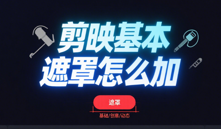 剪映基本遮罩怎么加?4种常用遮罩添加教程+3个实用技巧,新手也能精准控场