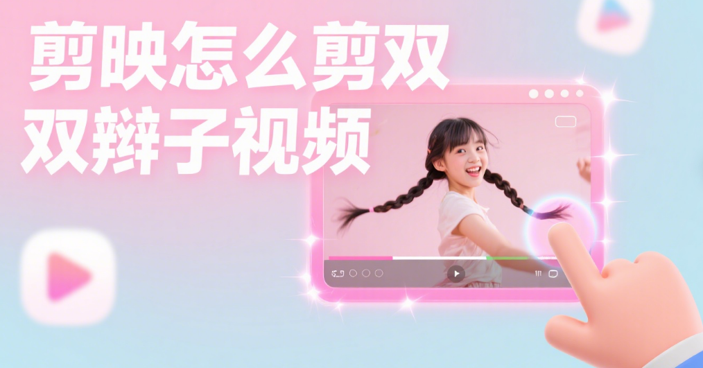 剪映怎么剪双辫子视频?3 个技巧 + 4 类场景,突出灵动美感