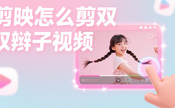 剪映怎么剪双辫子视频？3 个技巧 + 4 类场景，突出灵动美感