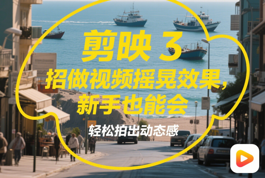 剪映做视频摇晃效果超简单!3招搞定,新手也能拍出动态感
