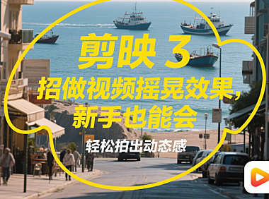 剪映做视频摇晃效果超简单！3招搞定，新手也能拍出动态感
