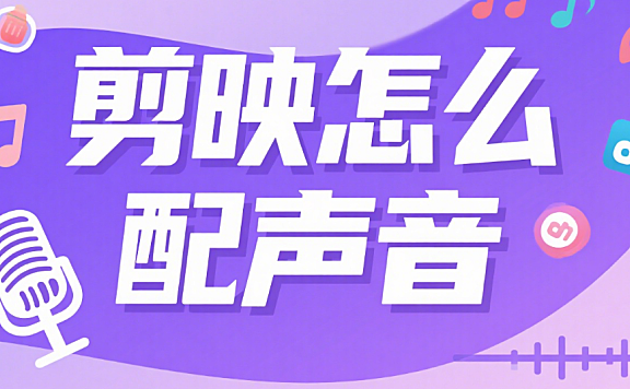 剪映怎么配声音?从添加音乐到录音,全攻略新手也能秒会