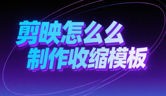 剪映怎么制作收缩模板?3种场景制作教程+4个丝滑技巧,告别僵硬缩放