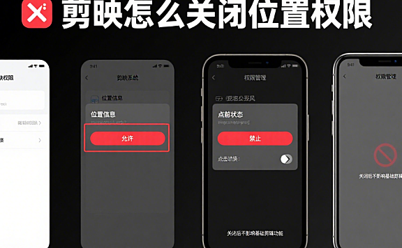 剪映怎么关闭位置权限?3步快速操作+2个隐私保护技巧,避免信息泄露