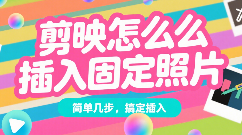 剪映怎么插入固定照片？3 步搞定，让照片在视频里不移动