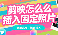 剪映怎么插入固定照片？3 步搞定，让照片在视频里不移动
