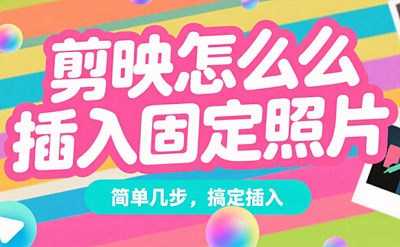 剪映怎么插入固定照片？3 步搞定，让照片在视频里不移动