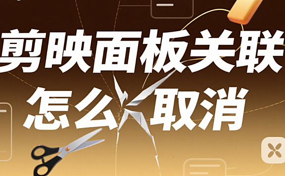 剪映面板总联动?3 步取消关联,界面瞬间变清爽