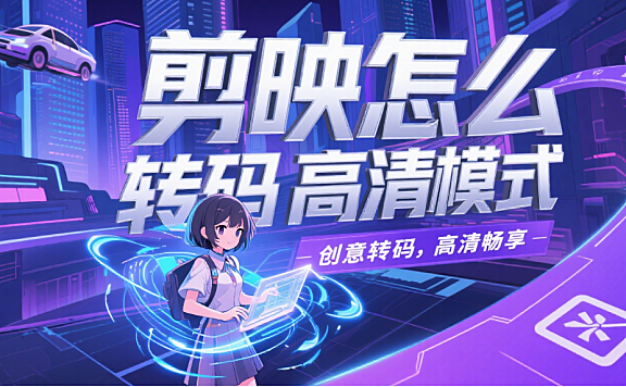 剪映怎么转码高清模式?3 步设置参数,导出视频不模糊