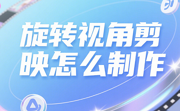 剪映怎么制作旋转视角?3 种方法做出动态镜头,视频瞬间有电影感