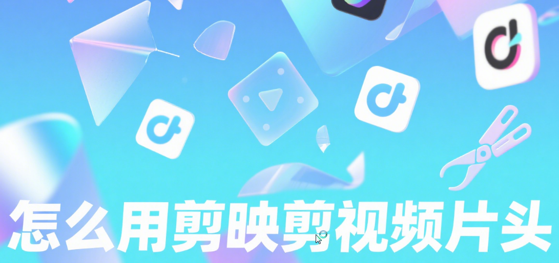 剪映怎么剪视频片头?3 类风格 + 5 个技巧,新手也能做出高级感