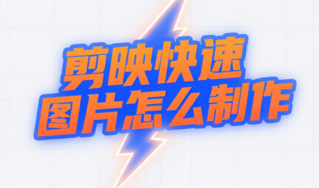 剪映快速图片怎么制作?3种高效制作方法+4个提速技巧,新手也能秒出片