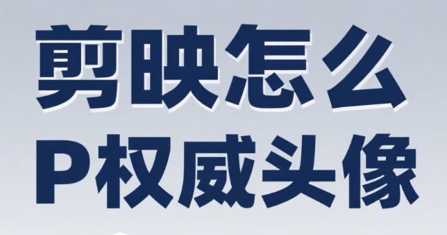 剪映怎么P权威头像?4步专业修饰+3个权威感元素,新手也能做出公信力头像