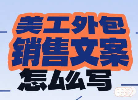美工外包销售文案怎么写?4 大核心要素 + 5 类场景模板 + 3 个提效技巧