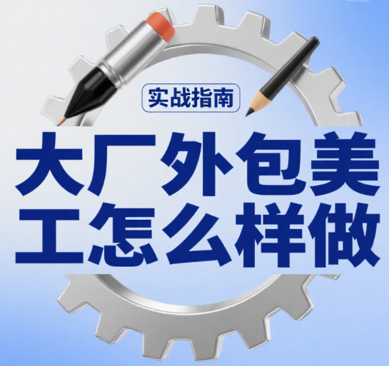 大厂外包美工怎么样做?4 大合作特点 + 5 步对接流程 + 3 个增值技巧
