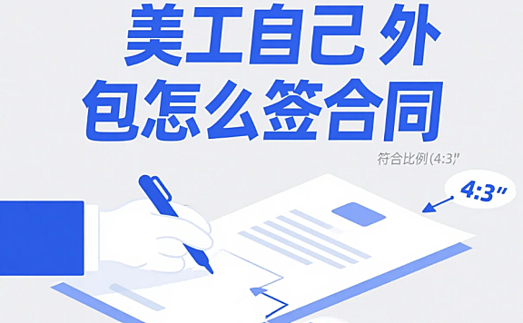 美工自己外包怎么签合同？6大必加条款+2类模板，避免白干活