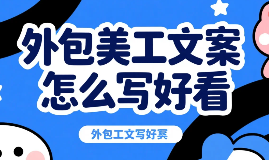 外包美工文案怎么写好看?4个核心要素+3类场景模板,美工一看就有灵感