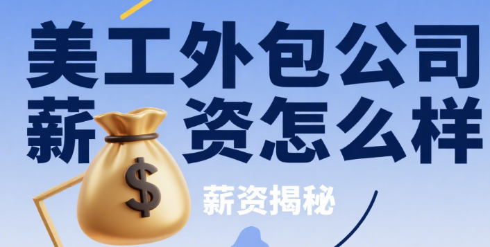 美工外包公司薪资怎么样?3 类岗位薪资范围 + 4 个影响因素 + 避坑指南