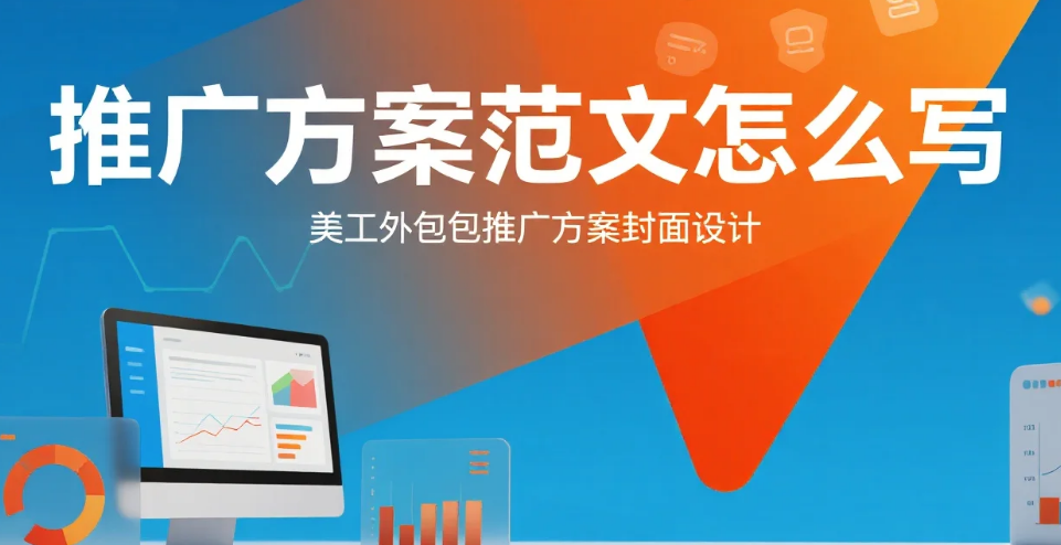 美工外包推广方案范文怎么写?3套可复用案例+5步改写公式,新手照搬能落地