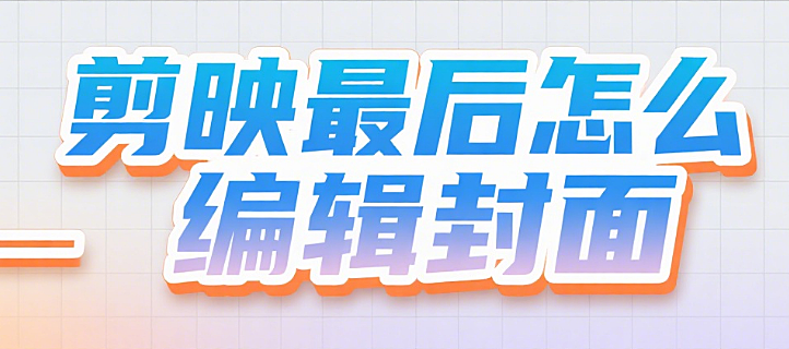 剪映最后怎么编辑封面?3步设计流程+5个吸睛技巧,让封面自带点击欲
