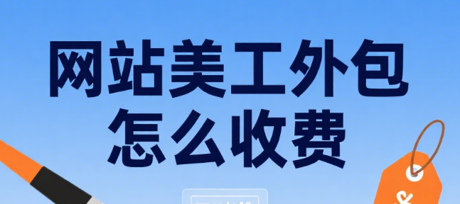 网站美工外包怎么收费?3 大收费构成 + 5 类项目报价 + 4 个影响因素