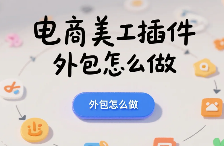 电商美工插件外包怎么做?3类需求拆解+5步流程,效率提升60%
